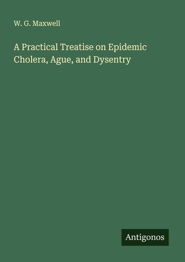 A Practical Treatise on Epidemic Cholera Ague and Dysentry