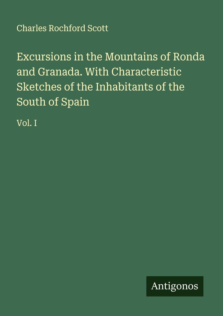 Excursions in the Mountains of Ronda and Granada. With Characteristic Sketches of the Inhabitants of the South of Spain