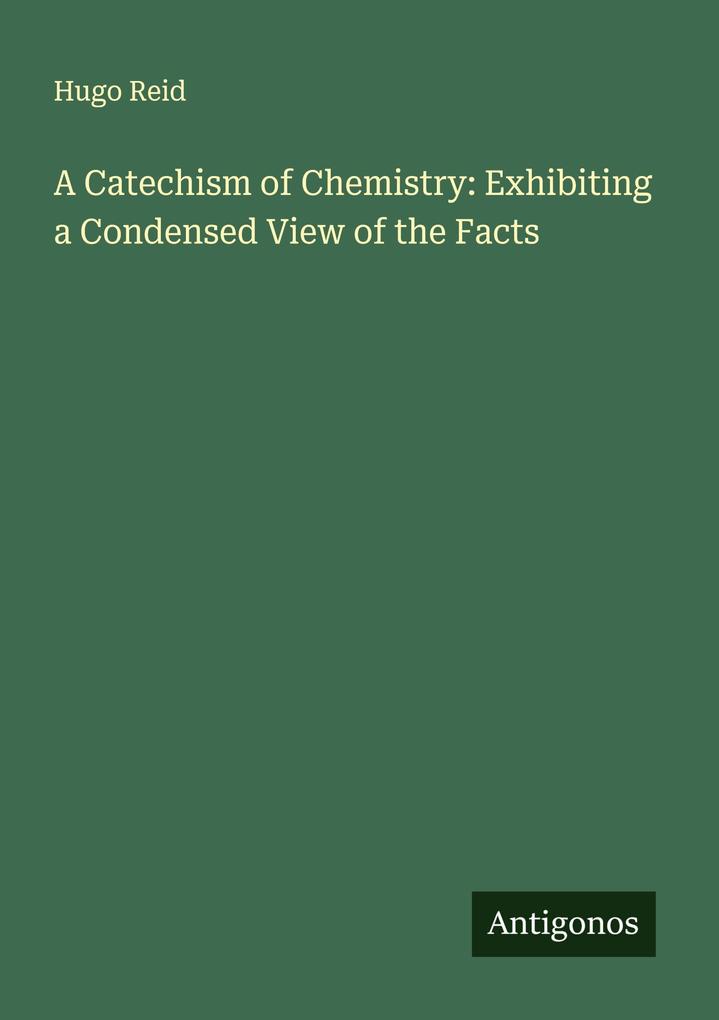 A Catechism of Chemistry: Exhibiting a Condensed View of the Facts