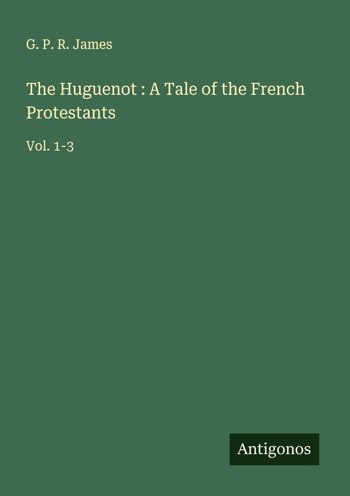 The Huguenot : A Tale of the French Protestants