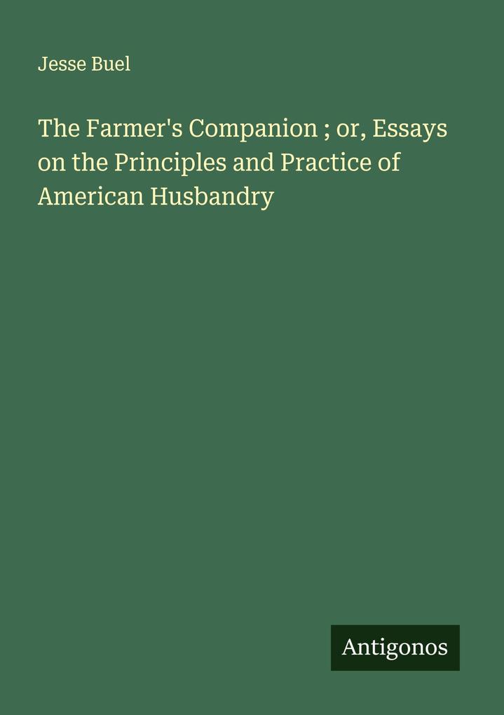The Farmer's Companion ; or Essays on the Principles and Practice of American Husbandry