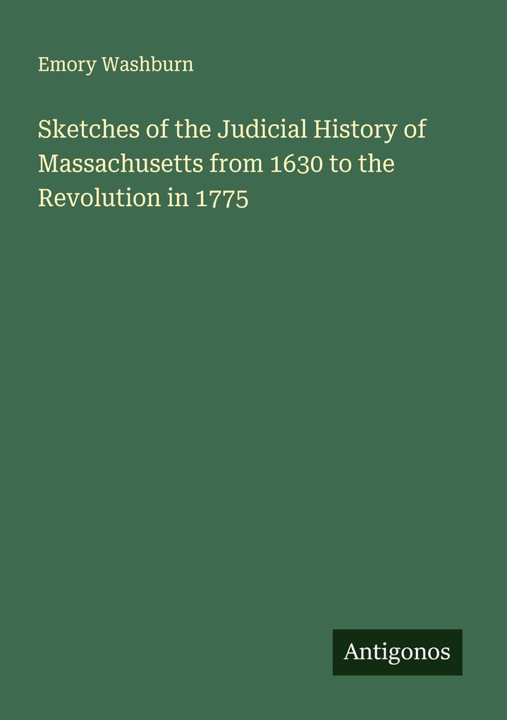 Sketches of the Judicial History of Massachusetts from 1630 to the Revolution in 1775