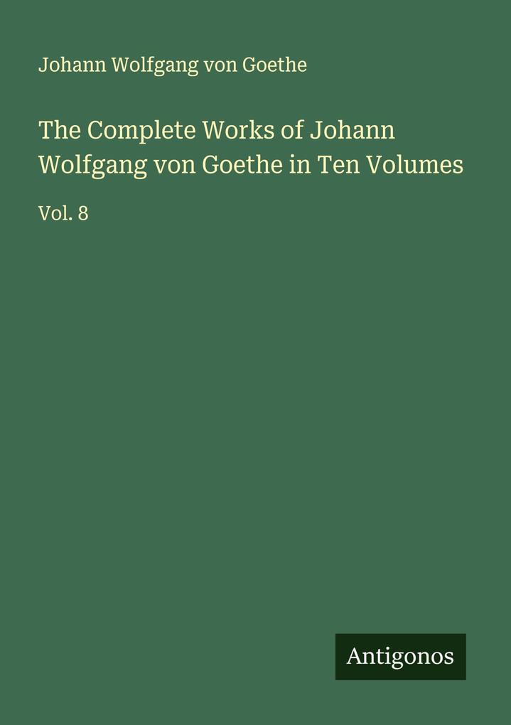 The Complete Works of Johann Wolfgang von Goethe in Ten Volumes