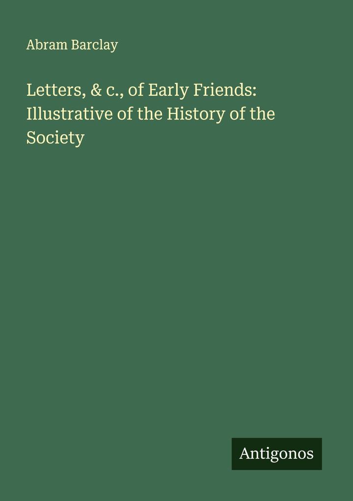 Letters & c. of Early Friends: Illustrative of the History of the Society