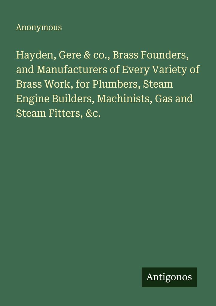 Hayden Gere & co. Brass Founders and Manufacturers of Every Variety of Brass Work for Plumbers Steam Engine Builders Machinists Gas and Steam Fitters &c.