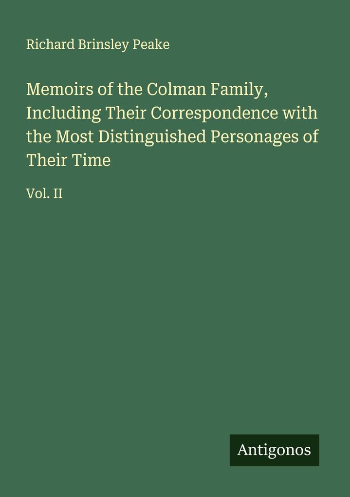 Memoirs of the Colman Family Including Their Correspondence with the Most Distinguished Personages of Their Time