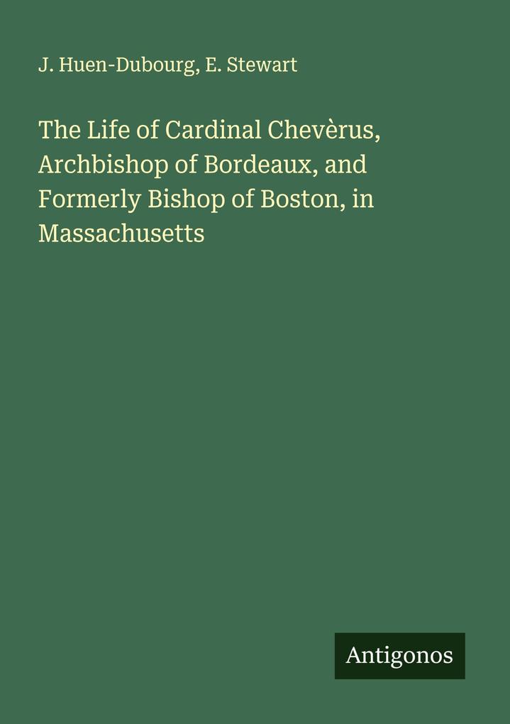 The Life of Cardinal Chevèrus Archbishop of Bordeaux and Formerly Bishop of Boston in Massachusetts