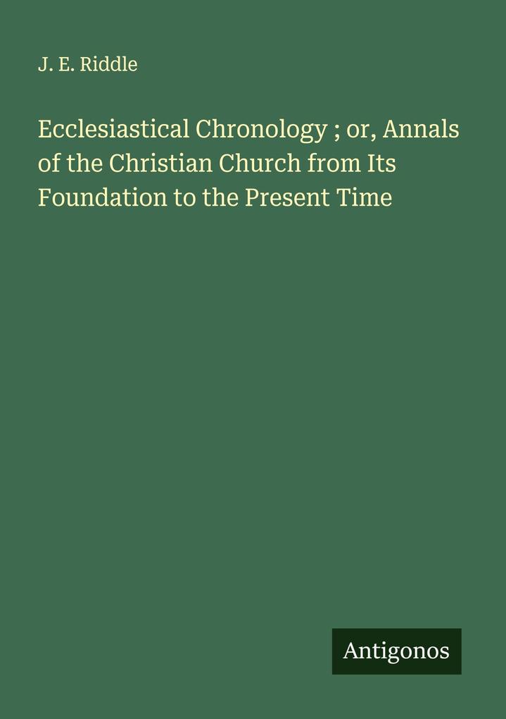 Ecclesiastical Chronology ; or Annals of the Christian Church from Its Foundation to the Present Time