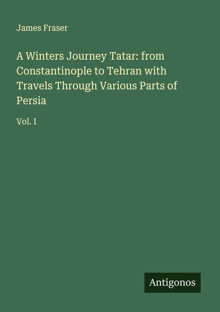 A Winters Journey Tatar: from Constantinople to Tehran with Travels Through Various Parts of Persia