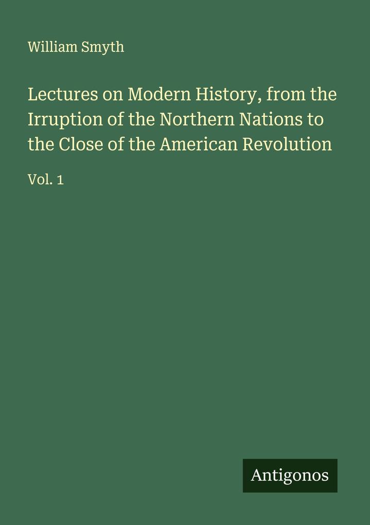 Lectures on Modern History from the Irruption of the Northern Nations to the Close of the American Revolution