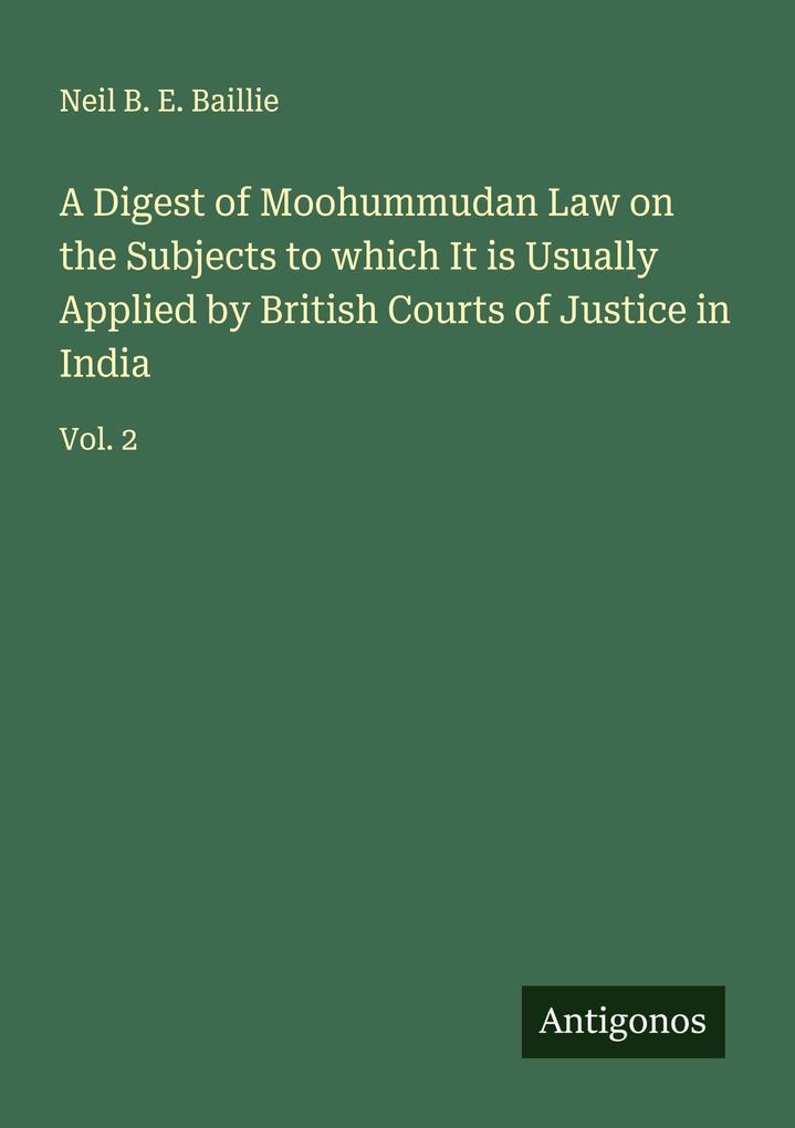 A Digest of Moohummudan Law on the Subjects to which It is Usually Applied by British Courts of Justice in India