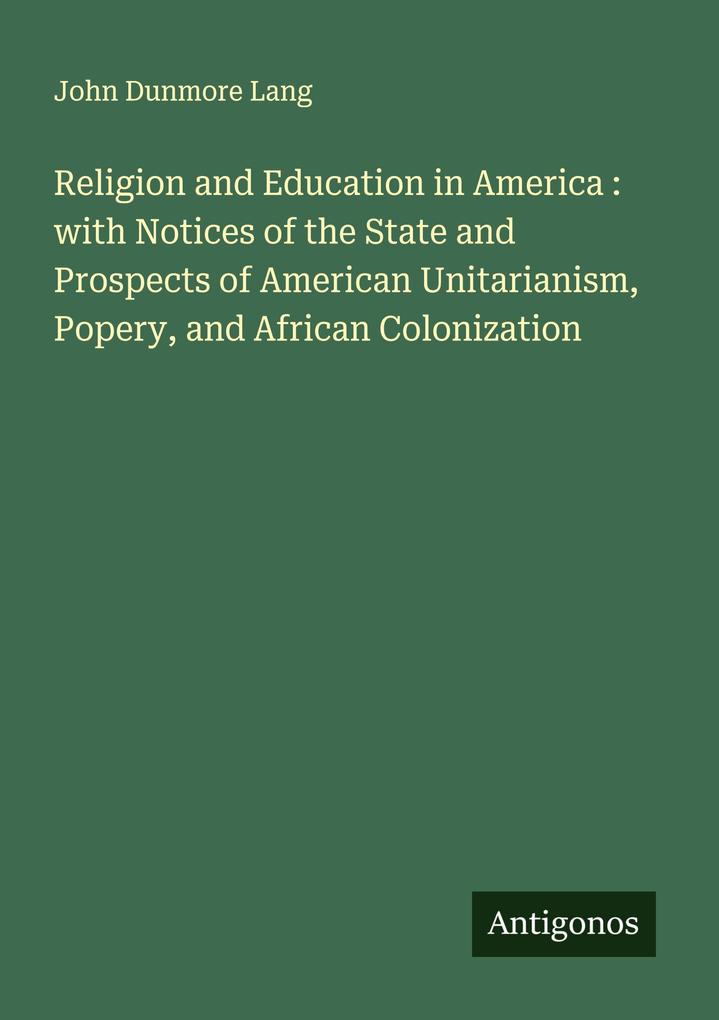 Religion and Education in America : with Notices of the State and Prospects of American Unitarianism Popery and African Colonization