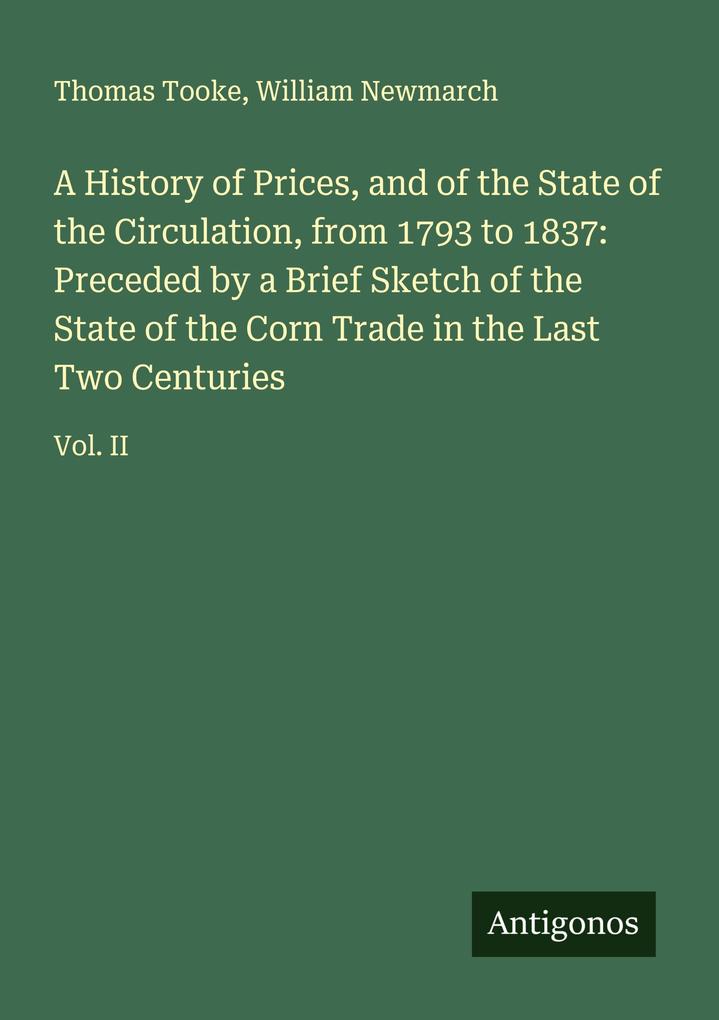 A History of Prices and of the State of the Circulation from 1793 to 1837: Preceded by a Brief Sketch of the State of the Corn Trade in the Last Two Centuries
