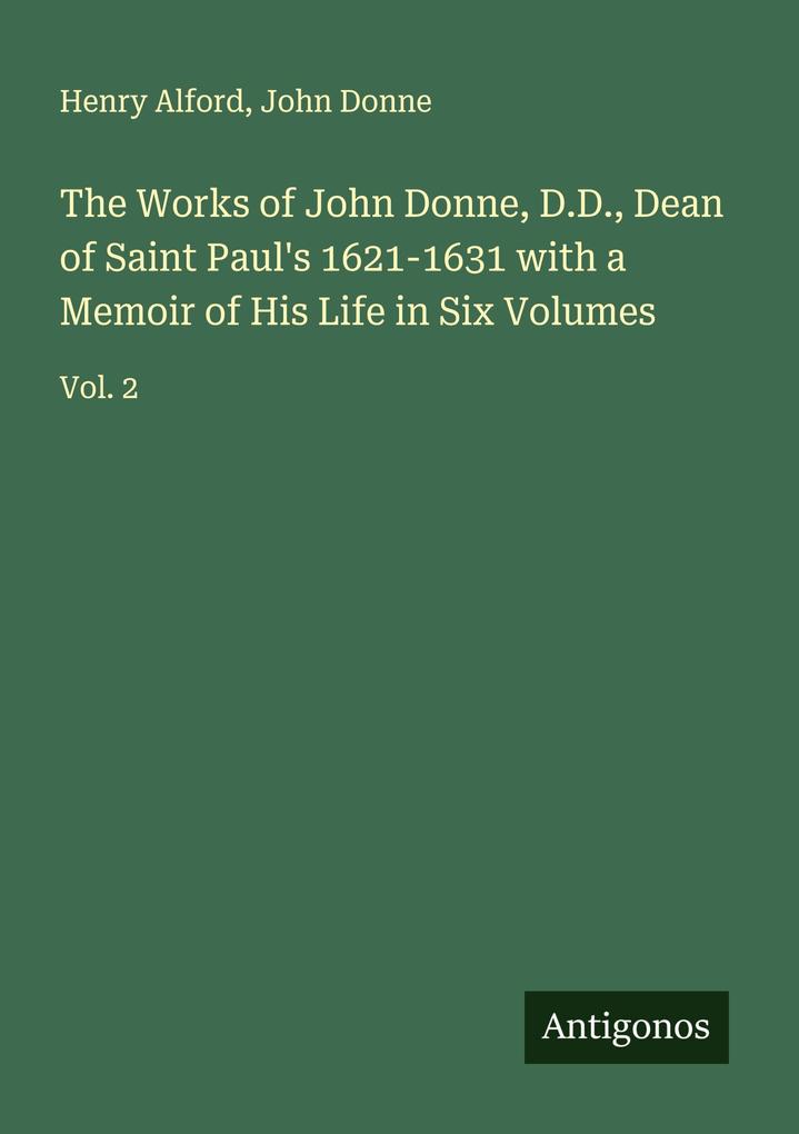 The Works of John Donne D.D. Dean of Saint Paul's 1621-1631 with a Memoir of His Life in Six Volumes