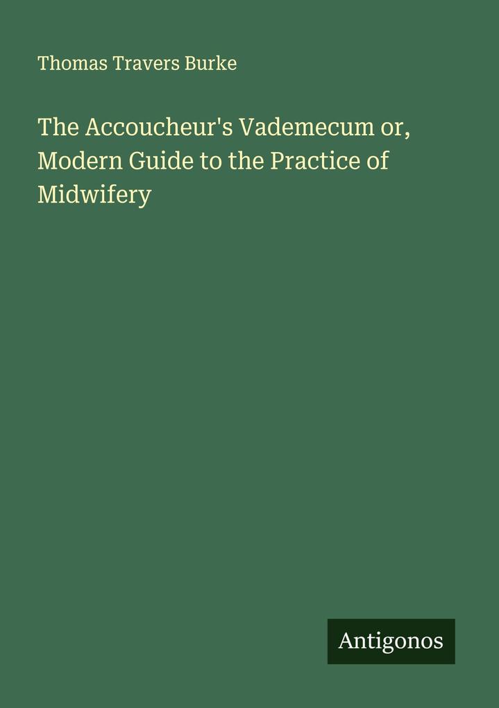 The Accoucheur's Vademecum or Modern Guide to the Practice of Midwifery