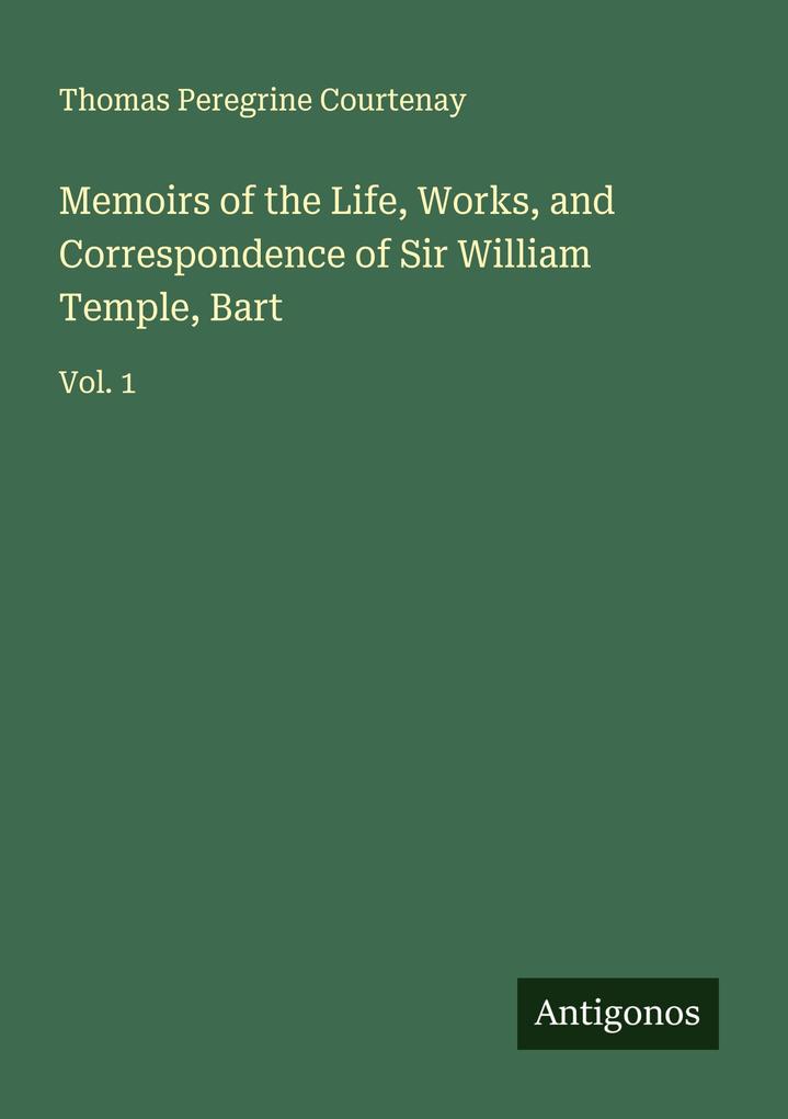 Memoirs of the Life Works and Correspondence of Sir William Temple Bart