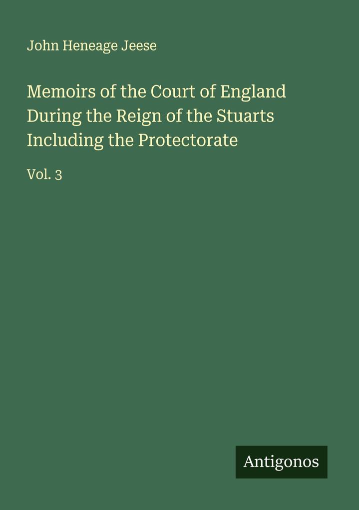 Memoirs of the Court of England During the Reign of the Stuarts Including the Protectorate