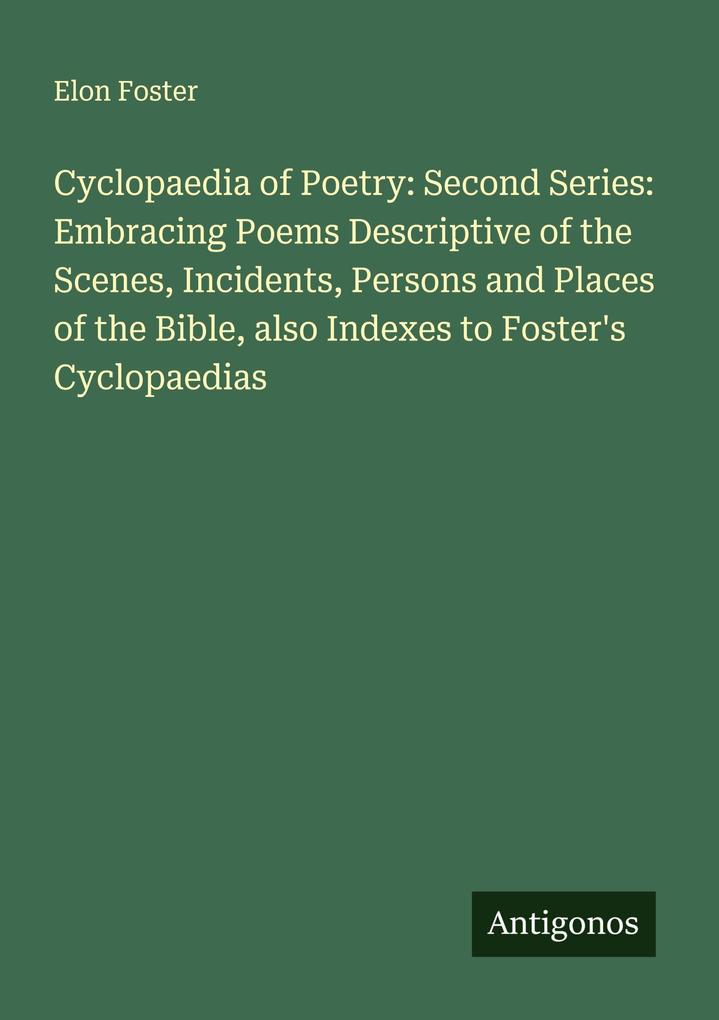 Cyclopaedia of Poetry: Second Series: Embracing Poems Descriptive of the Scenes Incidents Persons and Places of the Bible also Indexes to Foster's Cyclopaedias
