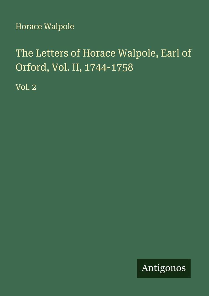 The Letters of Horace Walpole Earl of Orford Vol. II 1744-1758
