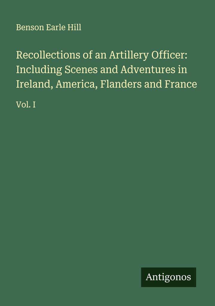 Recollections of an Artillery Officer: Including Scenes and Adventures in Ireland America Flanders and France