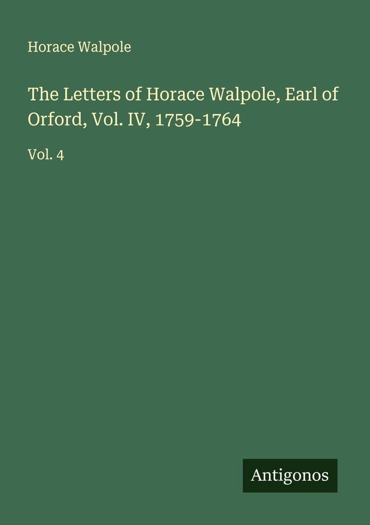 The Letters of Horace Walpole Earl of Orford Vol. IV 1759-1764