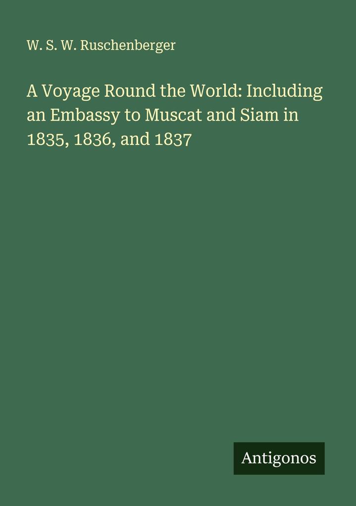 A Voyage Round the World: Including an Embassy to Muscat and Siam in 1835 1836 and 1837