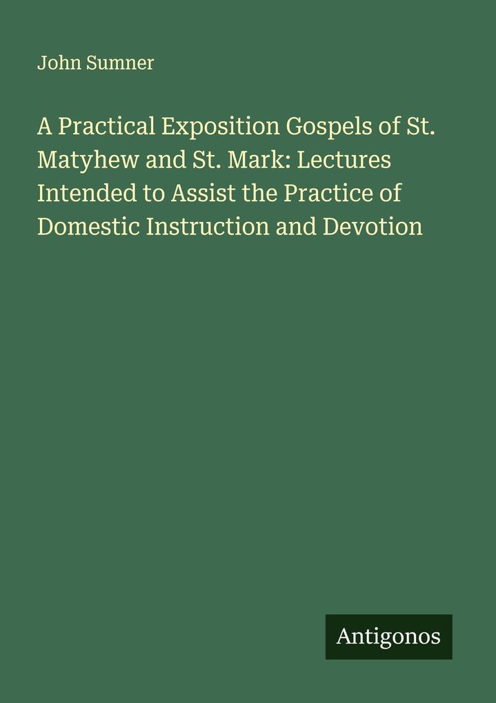 A Practical Exposition Gospels of St. Matyhew and St. Mark: Lectures Intended to Assist the Practice of Domestic Instruction and Devotion