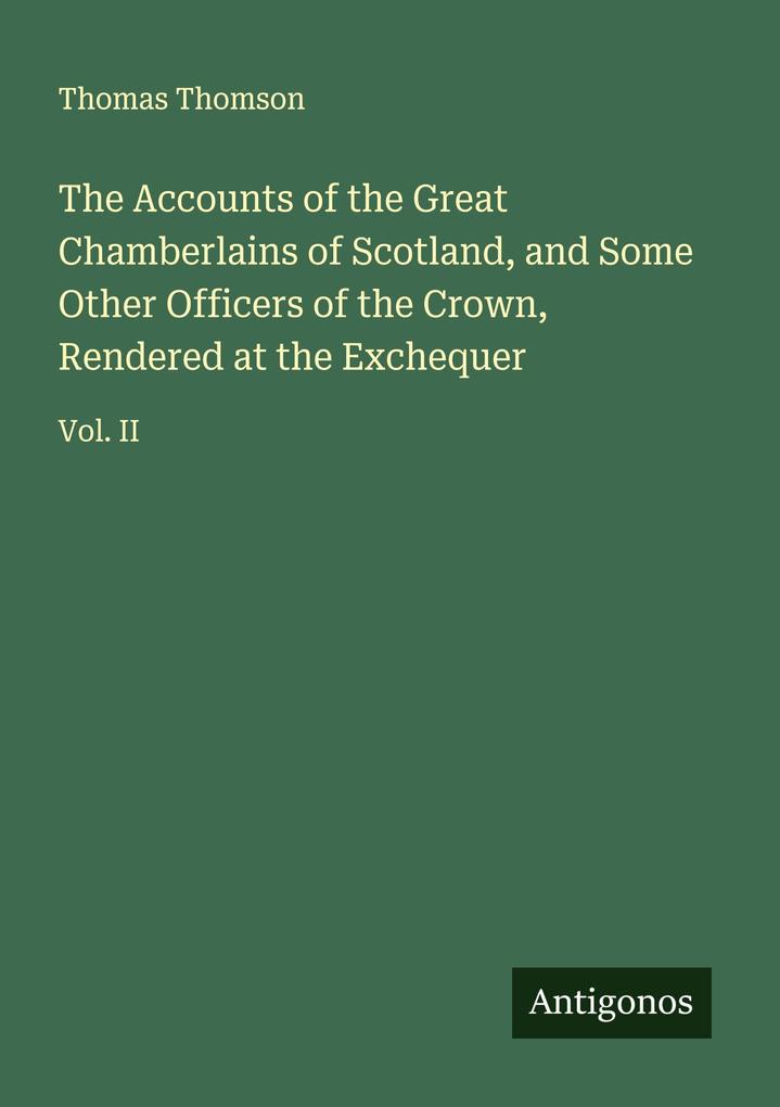 The Accounts of the Great Chamberlains of Scotland and Some Other Officers of the Crown Rendered at the Exchequer