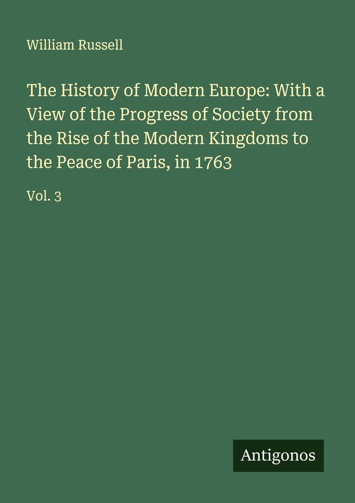 The History of Modern Europe: With a View of the Progress of Society from the Rise of the Modern Kingdoms to the Peace of Paris in 1763