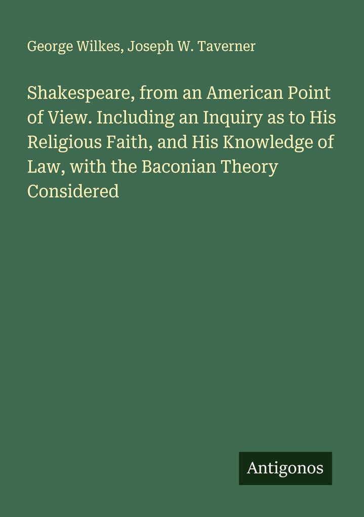 Shakespeare from an American Point of View. Including an Inquiry as to His Religious Faith and His Knowledge of Law with the Baconian Theory Considered