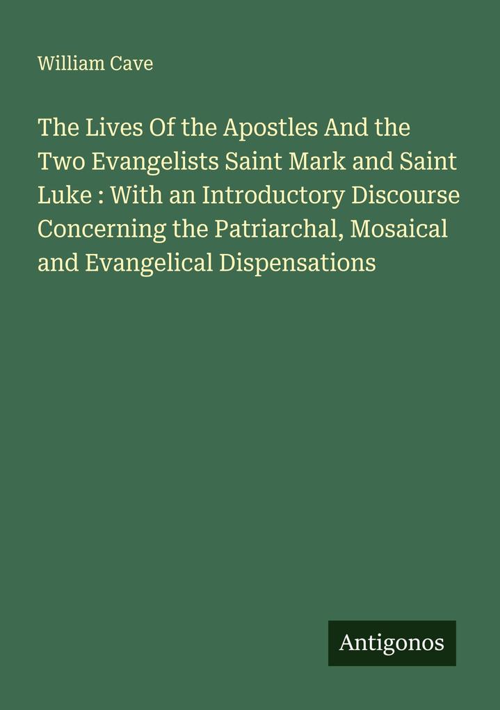 The Lives Of the Apostles And the Two Evangelists Saint Mark and Saint Luke : With an Introductory Discourse Concerning the Patriarchal Mosaical and Evangelical Dispensations