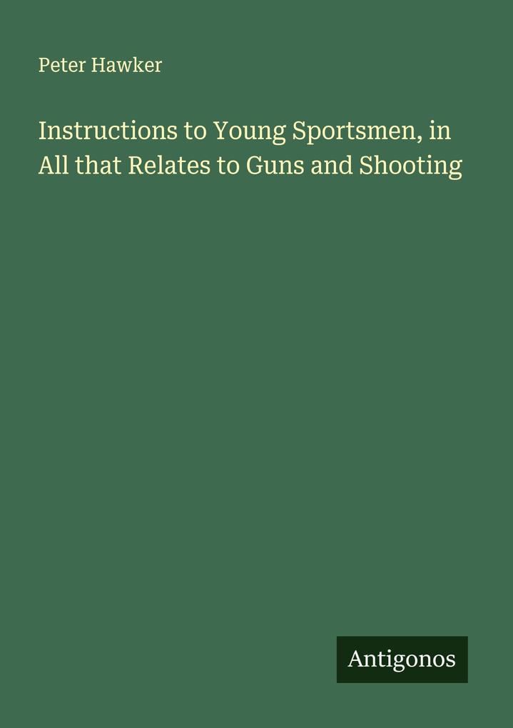 Instructions to Young Sportsmen in All that Relates to Guns and Shooting