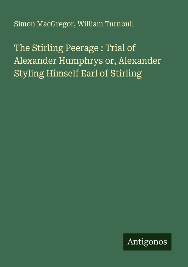 The Stirling Peerage : Trial of Alexander Humphrys or Alexander Styling Himself Earl of Stirling
