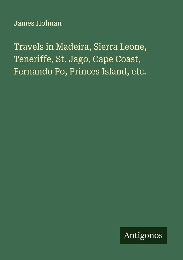 Travels in Madeira Sierra Leone Teneriffe St. Jago Cape Coast Fernando Po Princes Island etc.