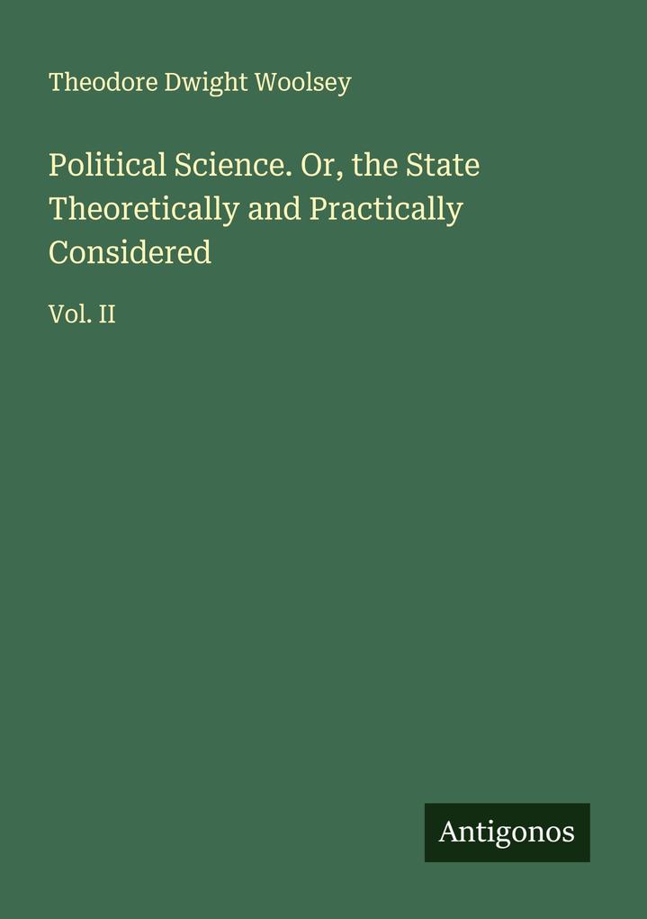 Political Science. Or the State Theoretically and Practically Considered