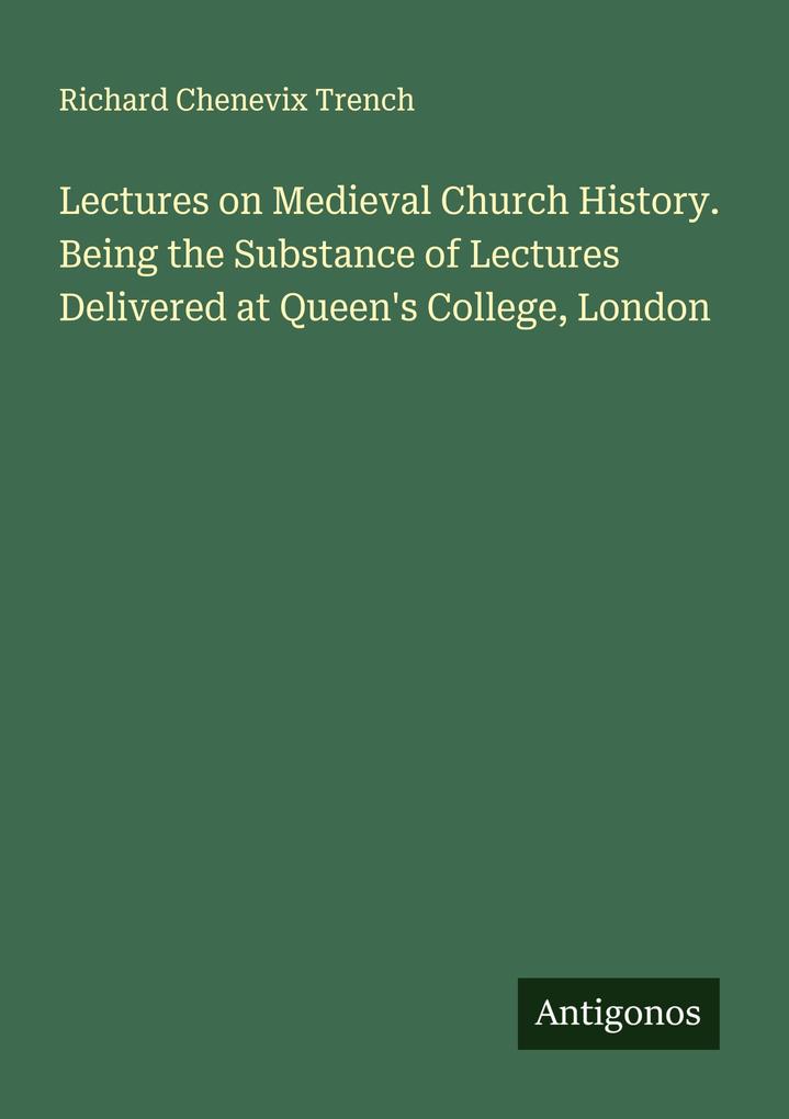Lectures on Medieval Church History. Being the Substance of Lectures Delivered at Queen's College London