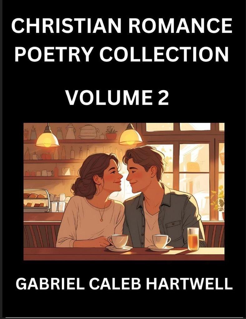 Christian Romance Poetry Collection (Part 2)- Love's Divine Hymn the Beloved's Song Verses of Faith and Passion Anthology of Eternal Embrace and Sacred Whispers Poems of Love and Devotion