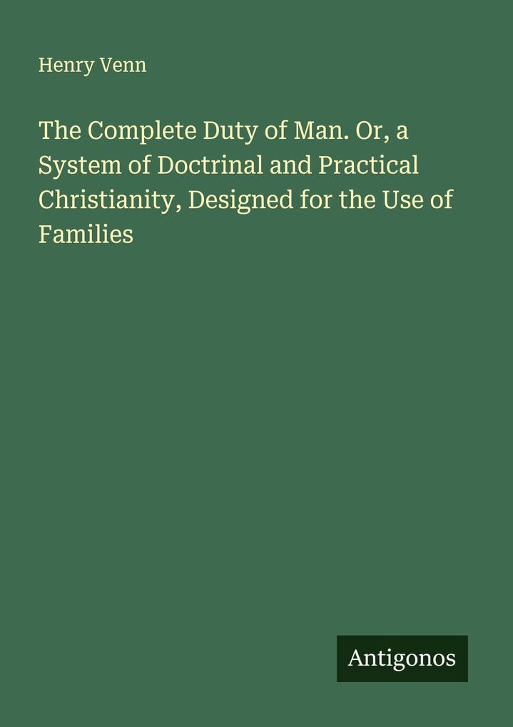 The Complete Duty of Man. Or a System of Doctrinal and Practical Christianity Designed for the Use of Families