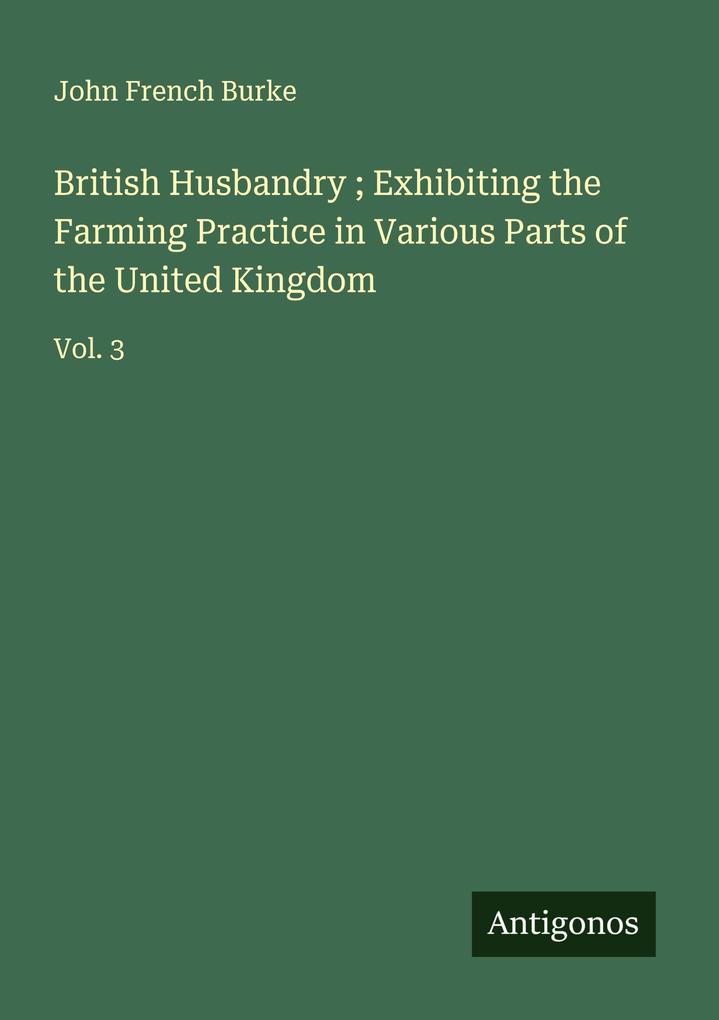 British Husbandry ; Exhibiting the Farming Practice in Various Parts of the United Kingdom
