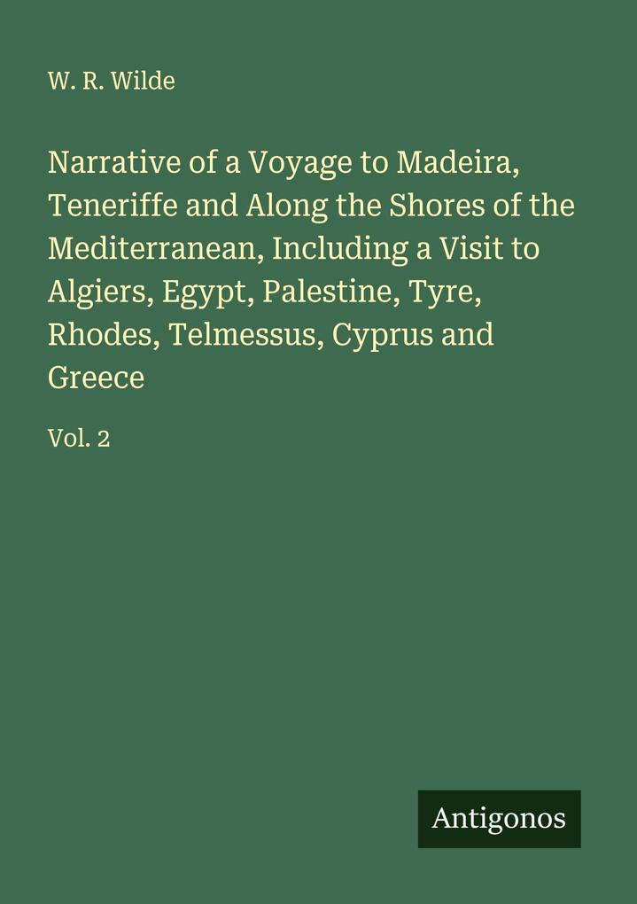 Narrative of a Voyage to Madeira Teneriffe and Along the Shores of the Mediterranean Including a Visit to Algiers Egypt Palestine Tyre Rhodes Telmessus Cyprus and Greece