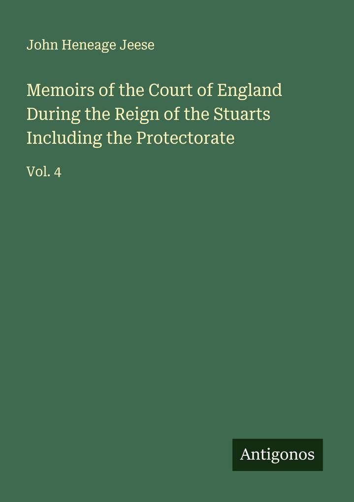 Memoirs of the Court of England During the Reign of the Stuarts Including the Protectorate
