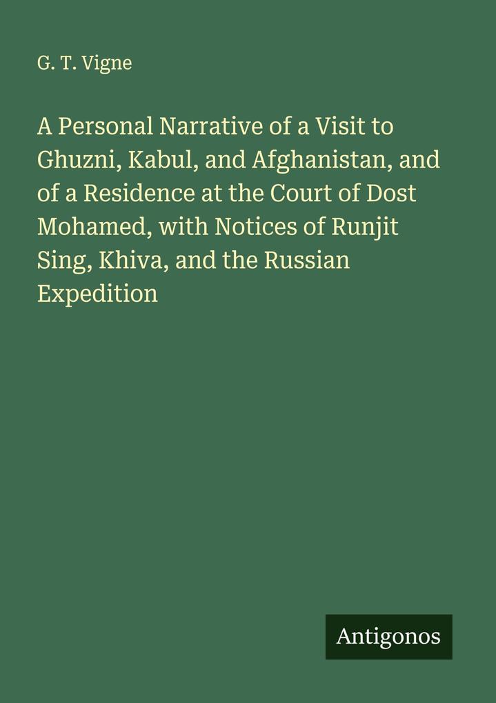 A Personal Narrative of a Visit to Ghuzni Kabul and Afghanistan and of a Residence at the Court of Dost Mohamed with Notices of Runjit Sing Khiva and the Russian Expedition