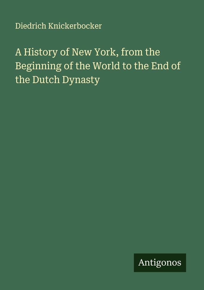 A History of New York from the Beginning of the World to the End of the Dutch Dynasty
