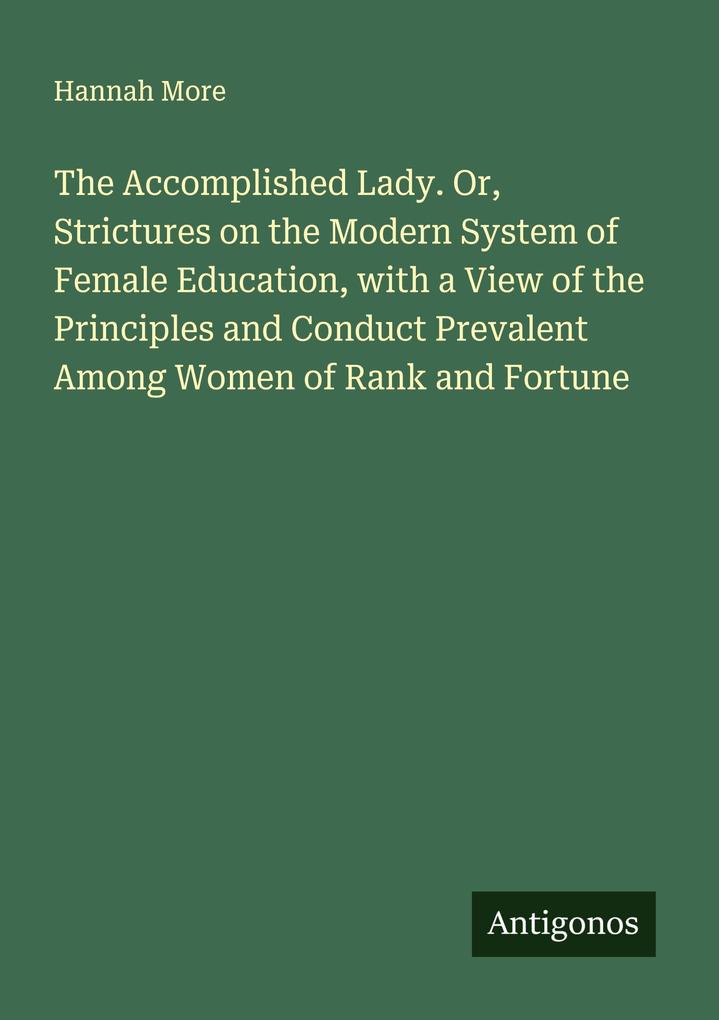 The Accomplished Lady. Or Strictures on the Modern System of Female Education with a View of the Principles and Conduct Prevalent Among Women of Rank and Fortune