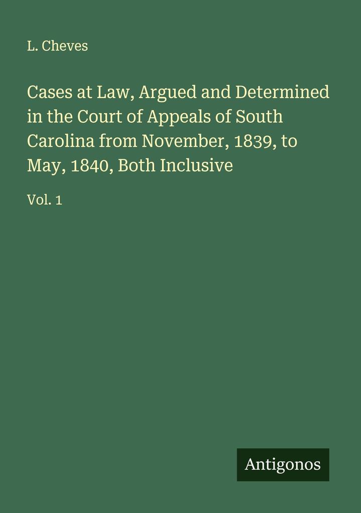 Cases at Law Argued and Determined in the Court of Appeals of South Carolina from November 1839 to May 1840 Both Inclusive