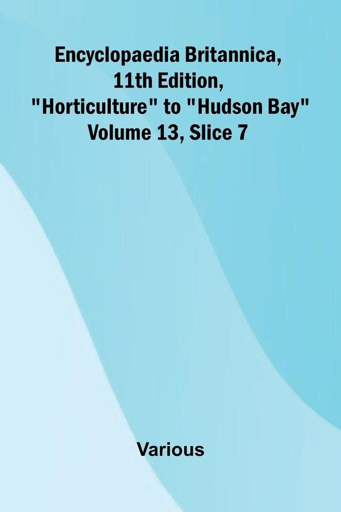 Encyclopaedia Britannica 11th Edition 'Horticulture' to 'Hudson Bay' Volume 13 Slice 7
