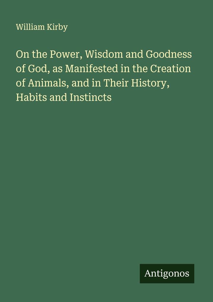 On the Power Wisdom and Goodness of God as Manifested in the Creation of Animals and in Their History Habits and Instincts