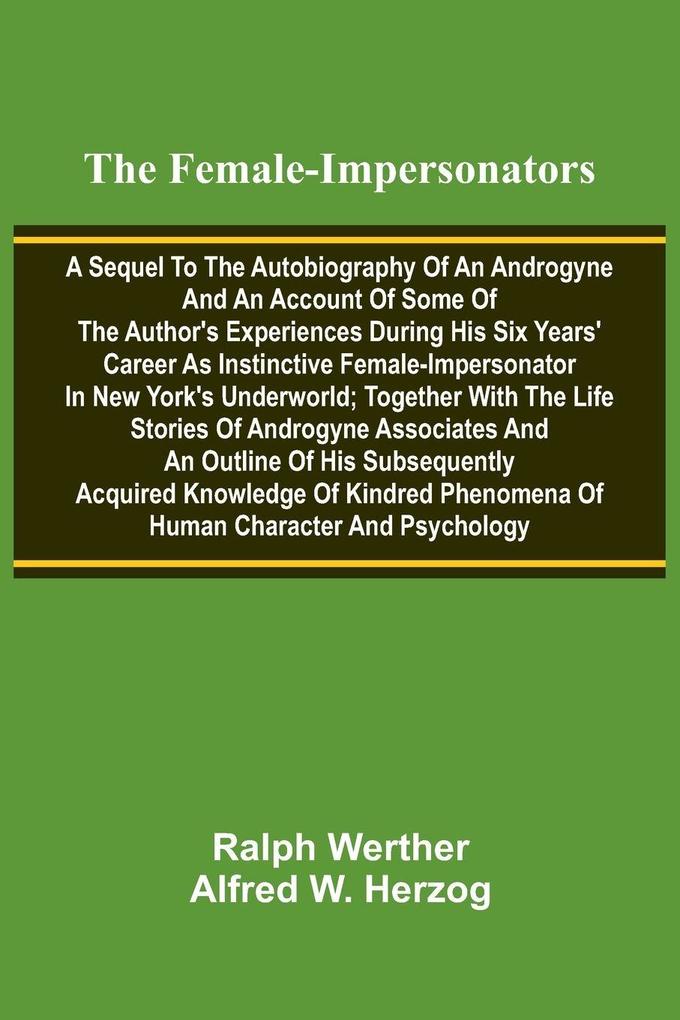 The female-impersonators; A sequel to the autobiography of an androgyne and an account of some of the author's experiences during his six years' career as instinctive female-impersonator in New York's underworld; together with the life stories of androgyn