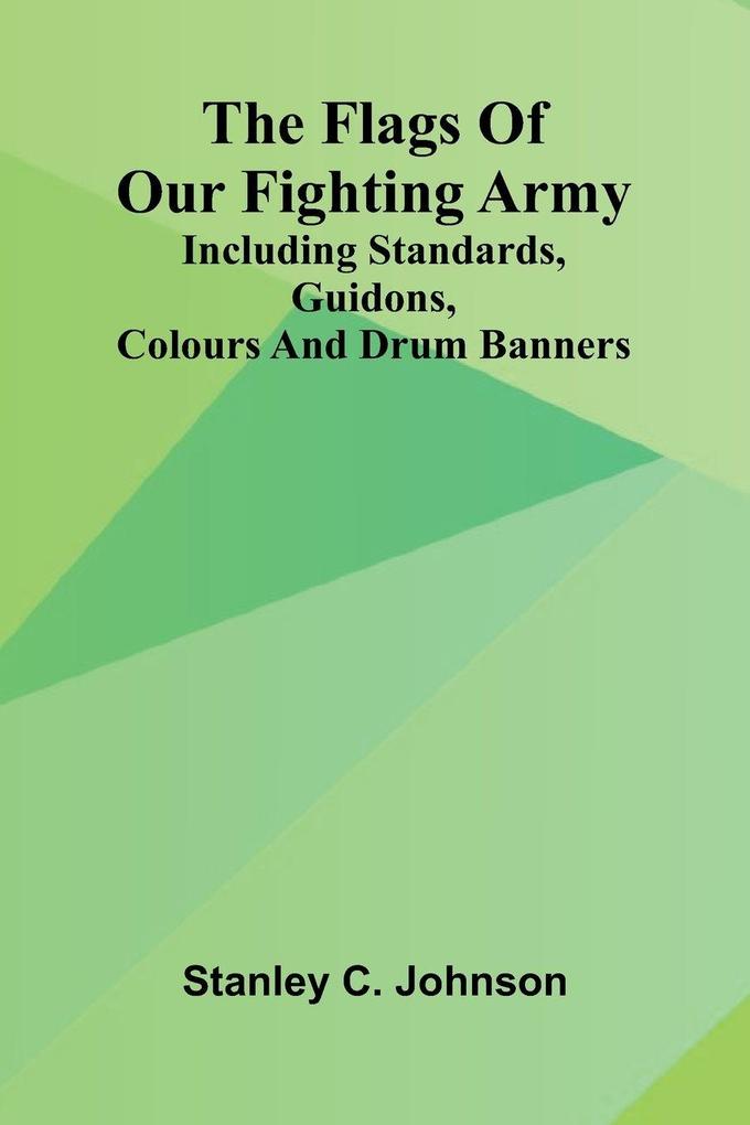 The Flags of Our Fighting Army; Including standards guidons colours and drum banners
