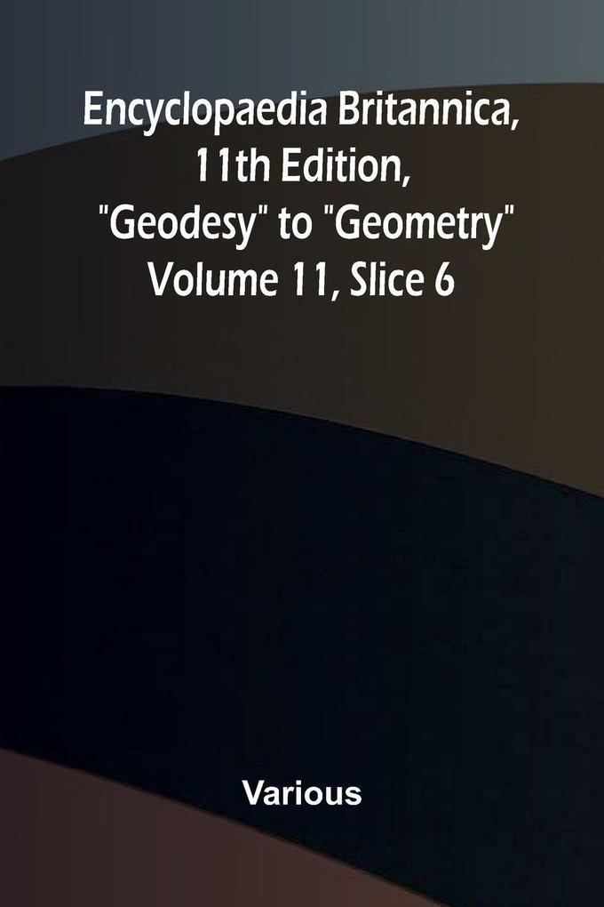 Encyclopaedia Britannica 11th Edition 'Geodesy' to 'Geometry' Volume 11 Slice 6